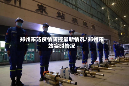 郑州东站疫情防控最新情况/郑州东站实时情况-第3张图片