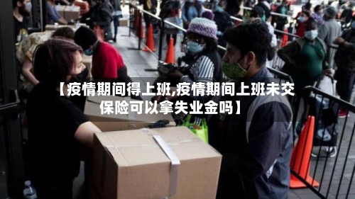 【疫情期间得上班,疫情期间上班未交保险可以拿失业金吗】