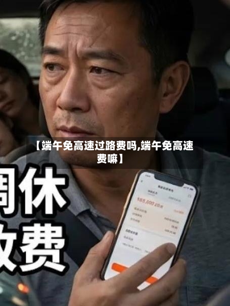 【端午免高速过路费吗,端午免高速费嘛】