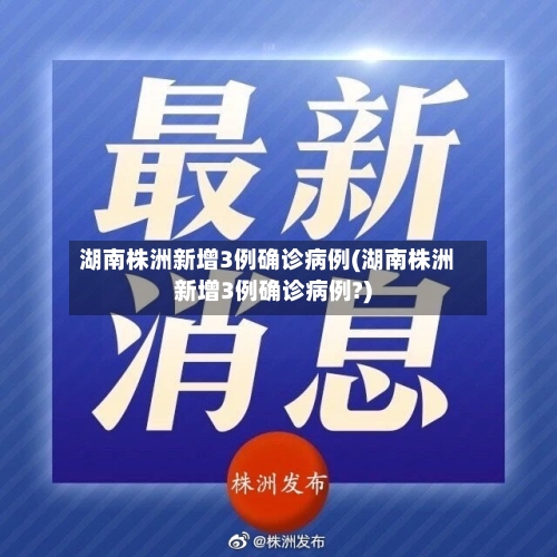 湖南株洲新增3例确诊病例(湖南株洲新增3例确诊病例?)