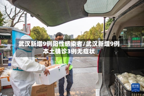 武汉新增9例阳性感染者/武汉新增9例本土确诊3例无症状