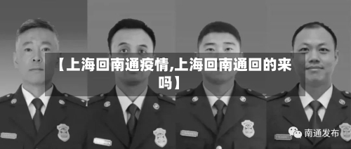 【上海回南通疫情,上海回南通回的来吗】