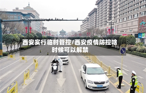 西安实行临时管控/西安疫情防控啥时候可以解禁-第2张图片