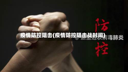 疫情防控阻击(疫情防控阻击战时间)-第2张图片