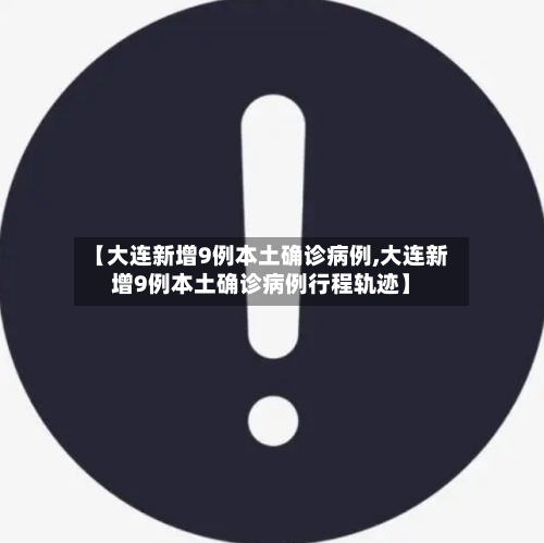 【大连新增9例本土确诊病例,大连新增9例本土确诊病例行程轨迹】