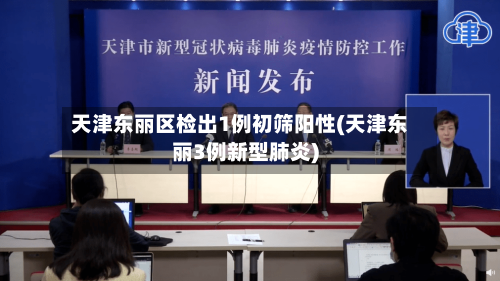 天津东丽区检出1例初筛阳性(天津东丽3例新型肺炎)-第3张图片