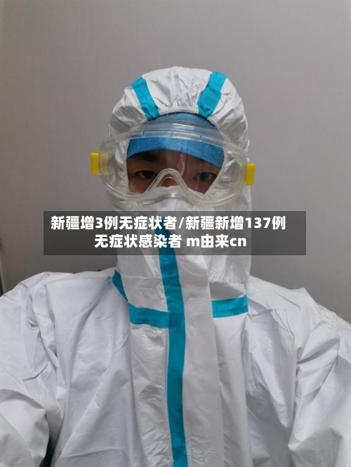 新疆增3例无症状者/新疆新增137例无症状感染者 m由来cn-第3张图片