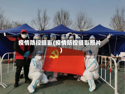 疫情防控摄影(疫情防控摄影照片)