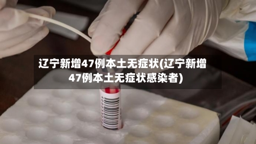 辽宁新增47例本土无症状(辽宁新增47例本土无症状感染者)-第2张图片