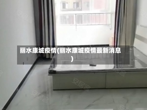 丽水康城疫情(丽水康城疫情最新消息)-第2张图片