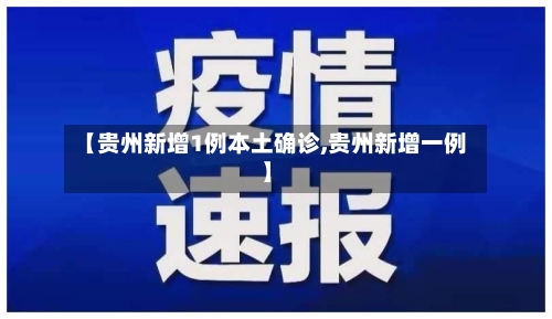 【贵州新增1例本土确诊,贵州新增一例】