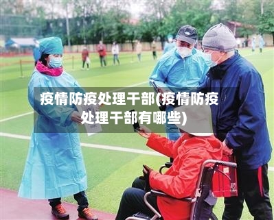 疫情防疫处理干部(疫情防疫处理干部有哪些)