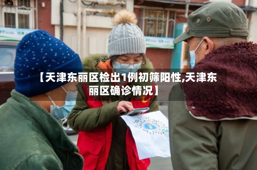 【天津东丽区检出1例初筛阳性,天津东丽区确诊情况】-第2张图片