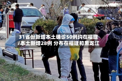 31省份新增本土确诊50例均在福建/本土新增28例 分布在福建和黑龙江