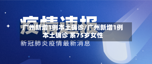 广州新增1例本土确诊/广州新增1例本土确诊 系75岁女性-第3张图片