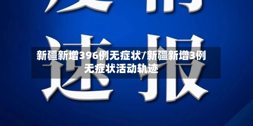 新疆新增396例无症状/新疆新增3例无症状活动轨迹