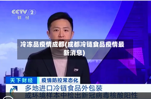 冷冻品疫情成都(成都冷链食品疫情最新消息)-第3张图片
