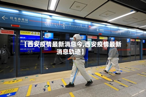【西安疫情最新消息今,西安疫情最新消息轨迹】