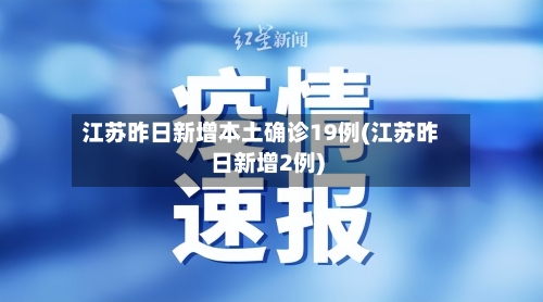 江苏昨日新增本土确诊19例(江苏昨日新增2例)