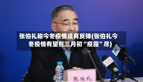 张伯礼称今冬疫情或有反弹(张伯礼今冬疫情有望在三月初“疫霾	”尽)-第2张图片