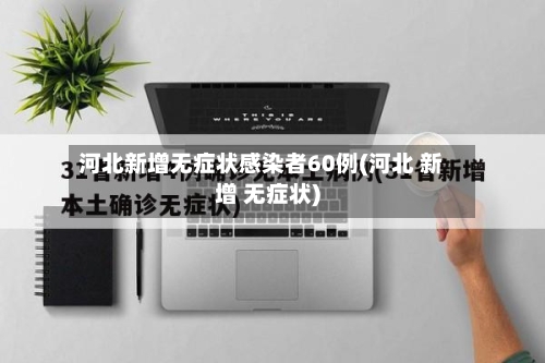河北新增无症状感染者60例(河北 新增 无症状)-第3张图片