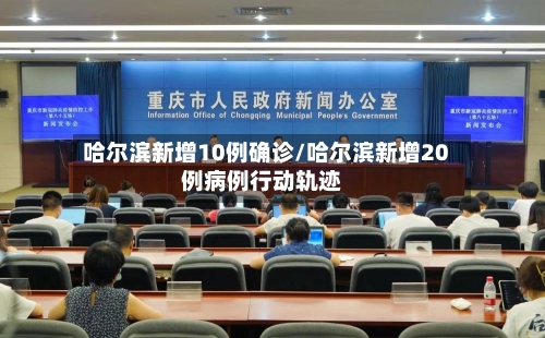 哈尔滨新增10例确诊/哈尔滨新增20例病例行动轨迹