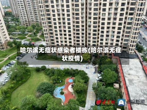 哈尔滨无症状感染者楼栋(哈尔滨无症状疫情)