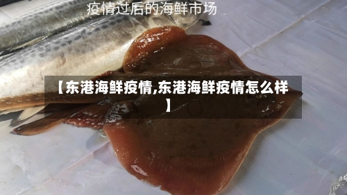【东港海鲜疫情,东港海鲜疫情怎么样】-第3张图片
