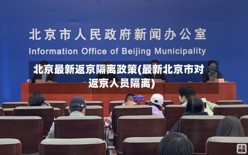 北京最新返京隔离政策(最新北京市对返京人员隔离)