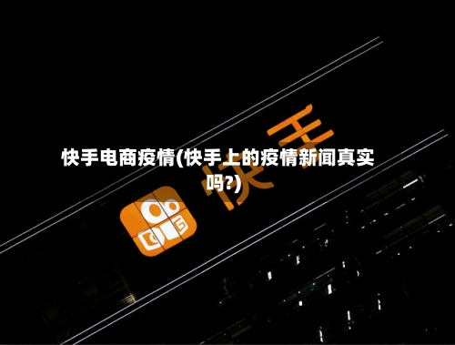 快手电商疫情(快手上的疫情新闻真实吗?)