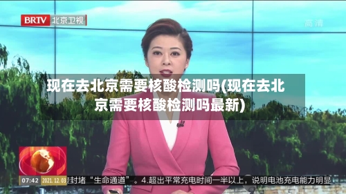 现在去北京需要核酸检测吗(现在去北京需要核酸检测吗最新)