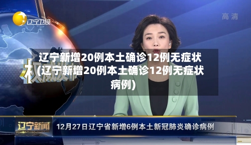辽宁新增20例本土确诊12例无症状(辽宁新增20例本土确诊12例无症状病例)