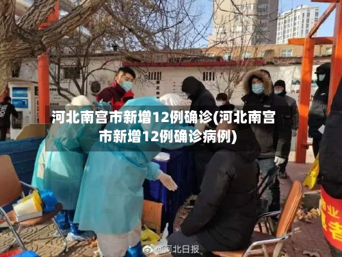 河北南宫市新增12例确诊(河北南宫市新增12例确诊病例)