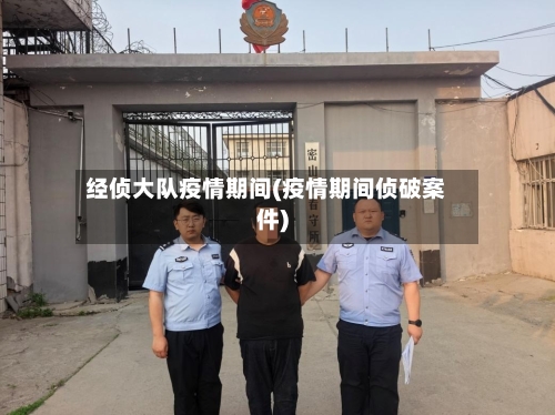 经侦大队疫情期间(疫情期间侦破案件)-第3张图片