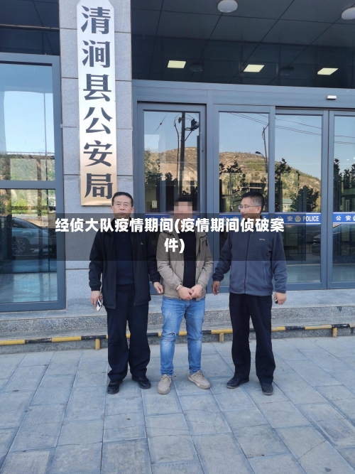 经侦大队疫情期间(疫情期间侦破案件)-第2张图片
