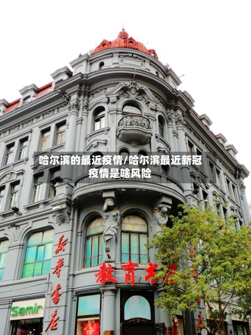 哈尔滨的最近疫情/哈尔滨最近新冠疫情是啥风险