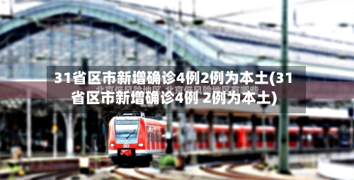 31省区市新增确诊4例2例为本土(31省区市新增确诊4例 2例为本土)-第2张图片