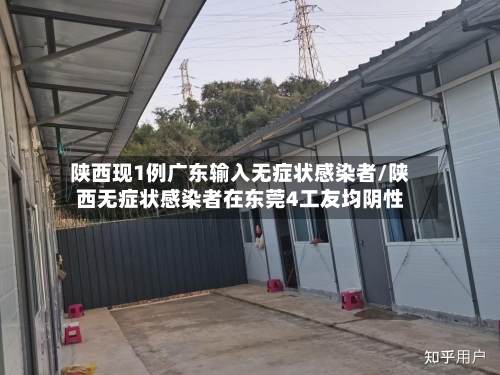 陕西现1例广东输入无症状感染者/陕西无症状感染者在东莞4工友均阴性