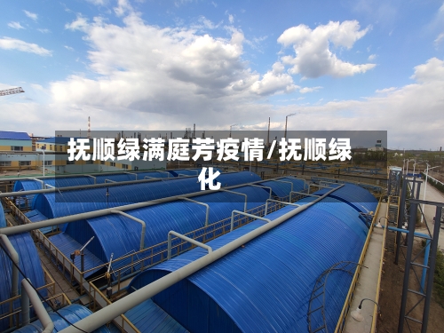 抚顺绿满庭芳疫情/抚顺绿化-第2张图片