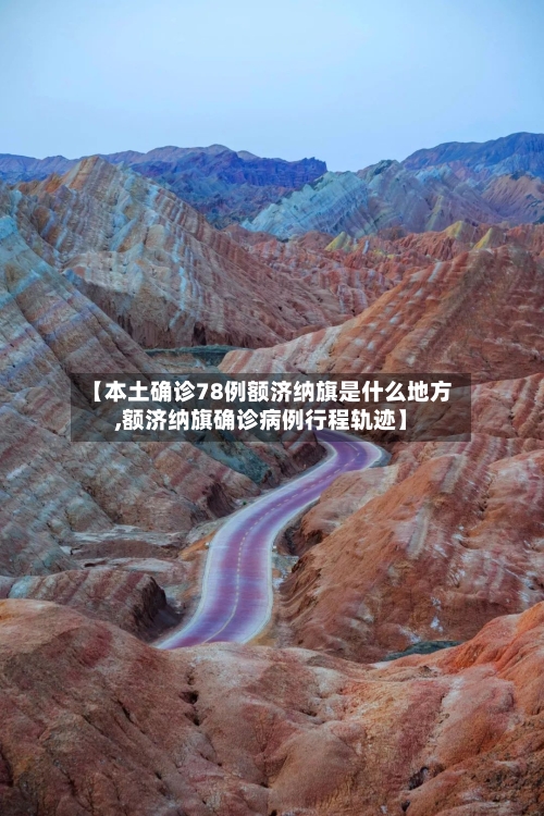 【本土确诊78例额济纳旗是什么地方,额济纳旗确诊病例行程轨迹】