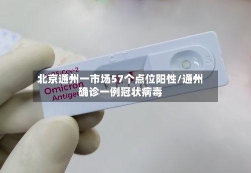北京通州一市场57个点位阳性/通州确诊一例冠状病毒