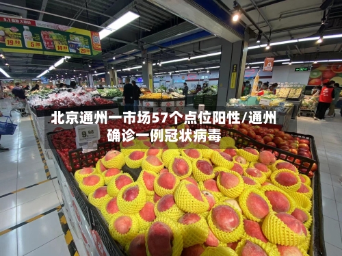 北京通州一市场57个点位阳性/通州确诊一例冠状病毒-第3张图片