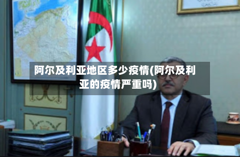 阿尔及利亚地区多少疫情(阿尔及利亚的疫情严重吗)