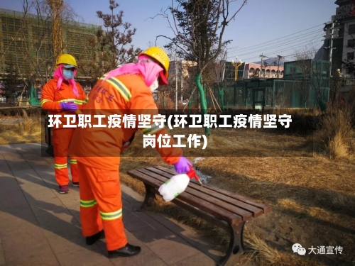 环卫职工疫情坚守(环卫职工疫情坚守岗位工作)