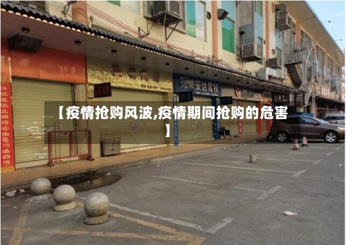 【疫情抢购风波,疫情期间抢购的危害】-第2张图片