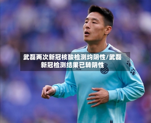 武磊两次新冠核酸检测均阴性/武磊新冠检测结果已转阴性-第3张图片
