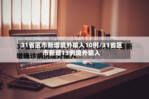 31省区市新增境外输入10例/31省区市新增13例境外输入-第2张图片