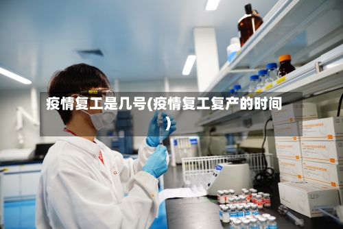 疫情复工是几号(疫情复工复产的时间)
