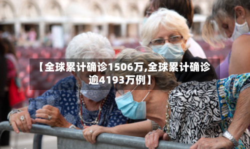 【全球累计确诊1506万,全球累计确诊逾4193万例】
