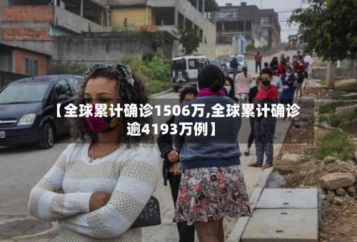 【全球累计确诊1506万,全球累计确诊逾4193万例】-第2张图片